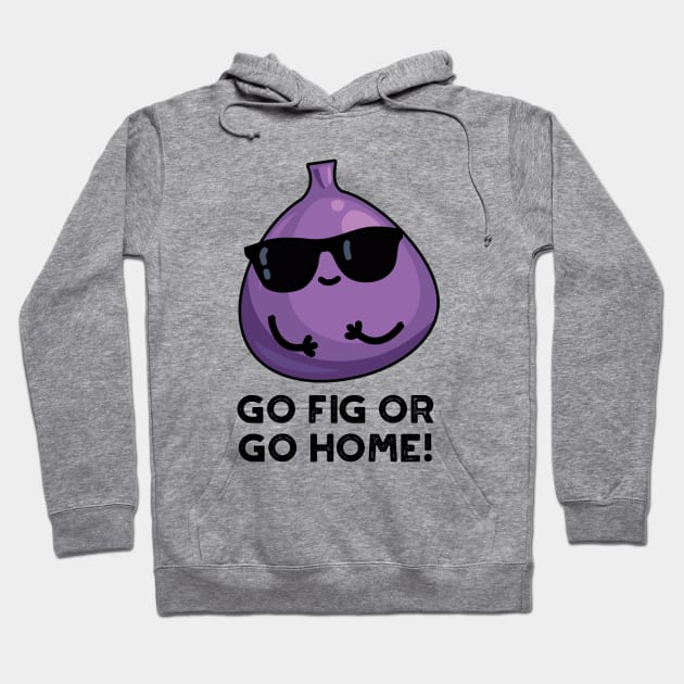 Go Fig Or Go Home Cute Positive Fruit Pun Hoodie by punnybone